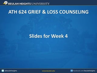 ATH 624 GRIEF & LOSS COUNSELING 
Slides for Week 4 
 