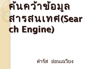 ค้นคว้าข้อมูลค้นคว้าข้อมูล
สารสนเทศสารสนเทศ((SearSear
ch Engine)ch Engine)
ดำารัส อ่อนเฉวียง
 
