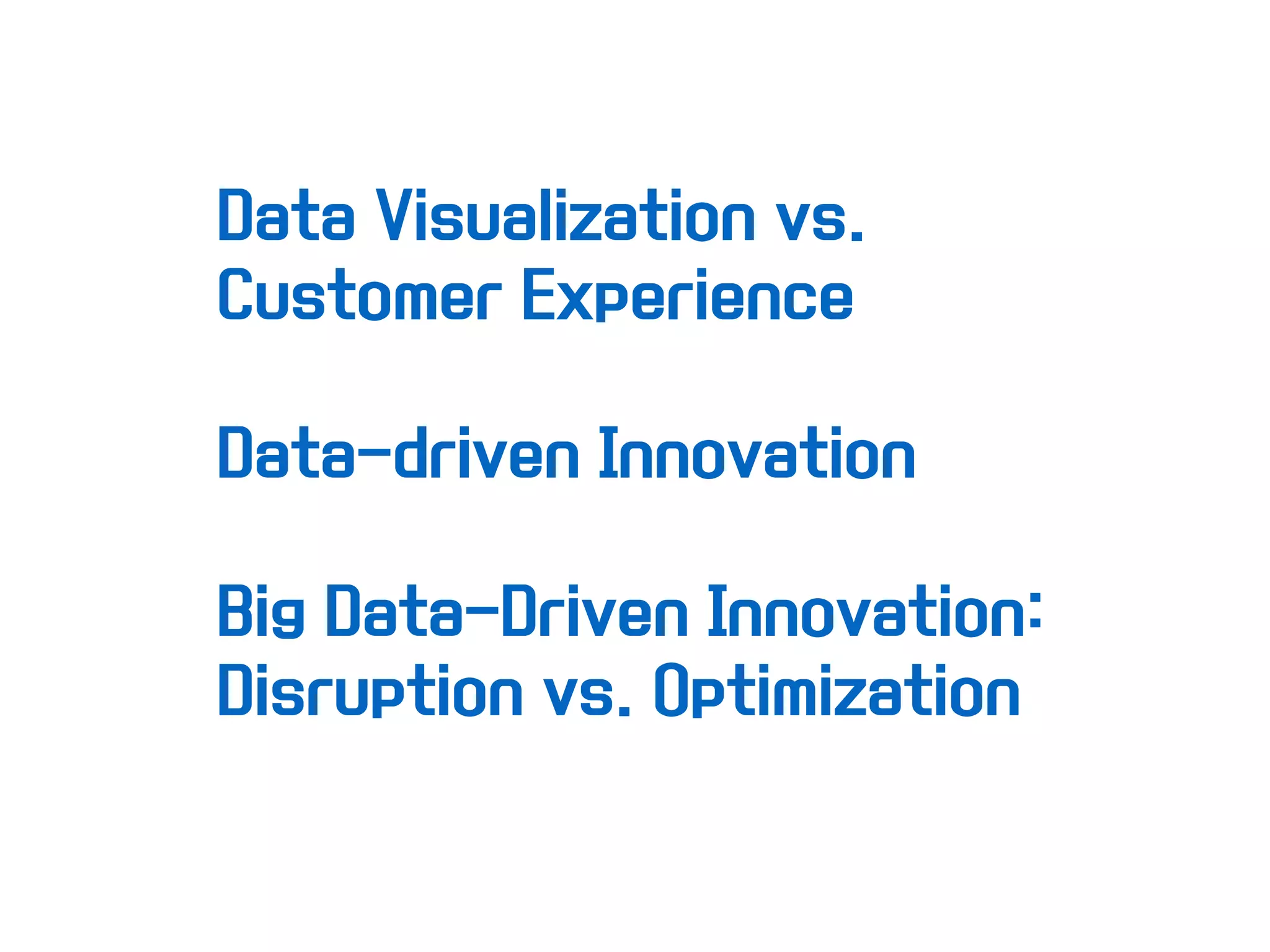 Data Visualization vs.
Customer Experience
Data-driven Innovation
Big Data-Driven Innovation:
Disruption vs. Optimization
 