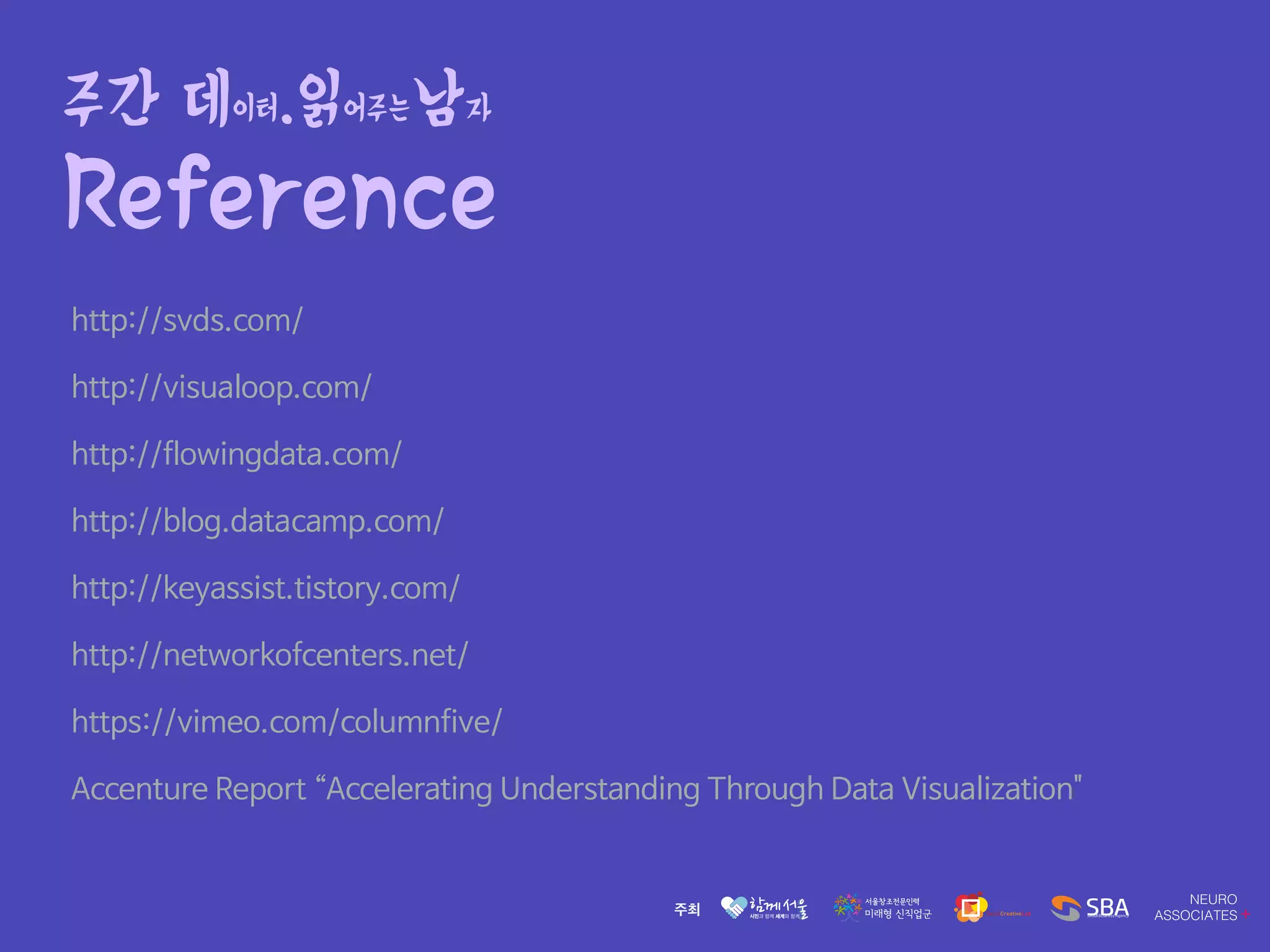 주간 데이터.읽어주는남자
Reference
http://svds.com/

http://visualoop.com/

http://flowingdata.com/

http://blog.datacamp.com/

http://keyassist.tistory.com/

http://networkofcenters.net/

https://vimeo.com/columnfive/

Accenture Report “Accelerating Understanding Through Data Visualization"
 