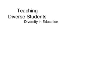 Teaching
Diverse Students
Diversity in Education
 