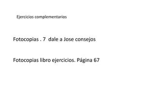Fotocopias . 7 dale a Jose consejos
Fotocopias libro ejercicios. Página 67
Ejercicios complementarios
 