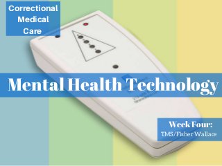 Mental Health Technology
Correctional
Medical
Care
Week Four:
TMS/Fisher Wallace
 