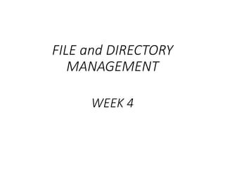 FILE and DIRECTORY
MANAGEMENT
WEEK 4
 