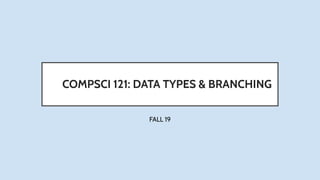 COMPSCI 121: DATA TYPES & BRANCHING
FALL 19
 