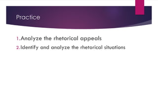 Practice
1.Analyze the rhetorical appeals
2. Identify and analyze the rhetorical situations
 
