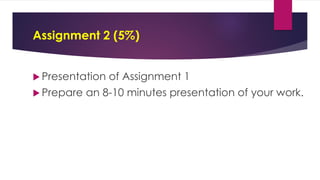 Assignment 2 (5%)
 Presentation of Assignment 1
 Prepare an 8-10 minutes presentation of your work.
 