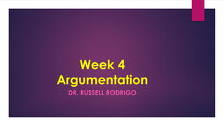 Week 4
Argumentation
DR. RUSSELL RODRIGO
 