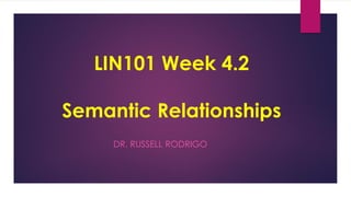 LIN101 Week 4.2
Semantic Relationships
DR. RUSSELL RODRIGO
 