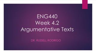 ENG440
Week 4.2
Argumentative Texts
DR. RUSSELL RODRIGO
 