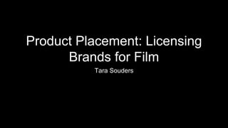 Product Placement: Licensing
Brands for Film
Tara Souders
 