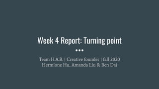 Week 4 Report: Turning point
Team H.A.B. | Creative founder | fall 2020
Hermione Hu, Amanda Liu & Ben Dai
 