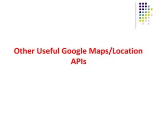 Other Useful Google Maps/Location
APIs
 