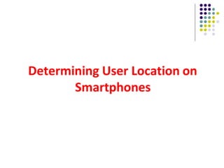 Determining User Location on
Smartphones
 