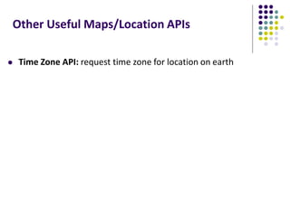 Other Useful Maps/Location APIs
 Time Zone API: request time zone for location on earth
 