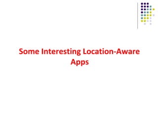 Some Interesting Location-Aware
Apps
 