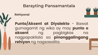 Barayting Pansamantala
Punto/Aksent at Diyalekto - Bawat
gumagamit ng wika ay may punto o
aksent ng pagbigkas na
nagpapakilala sa pinanggalingang
rehiyon ng nagsasalita.
Rehiyonal
 
