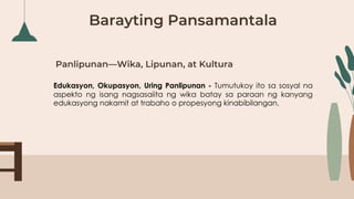 Panlipunan—Wika, Lipunan, at Kultura
Edukasyon, Okupasyon, Uring Panlipunan - Tumutukoy ito sa sosyal na
aspekto ng isang nagsasaiita ng wika batay sa paraan ng kanyang
edukasyong nakamit at trabaho o propesyong kinabibilangan.
Barayting Pansamantala
 