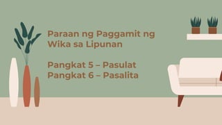 Paraan ng Paggamit ng
Wika sa Lipunan
Pangkat 5 – Pasulat
Pangkat 6 – Pasalita
 