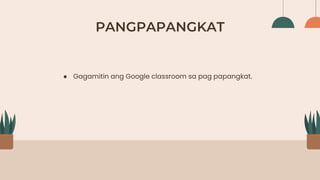 PANGPAPANGKAT
● Gagamitin ang Google classroom sa pag papangkat.
 