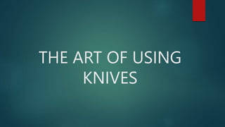 THE ART OF USING
KNIVES
 