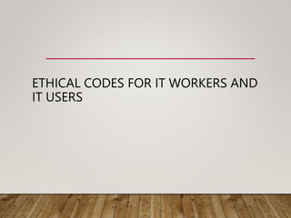 ETHICAL CODES FOR IT WORKERS AND
IT USERS
 