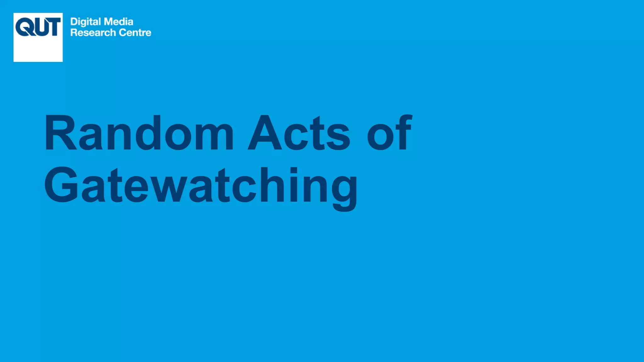 CRICOS No.00213J
Random Acts of
Gatewatching
 