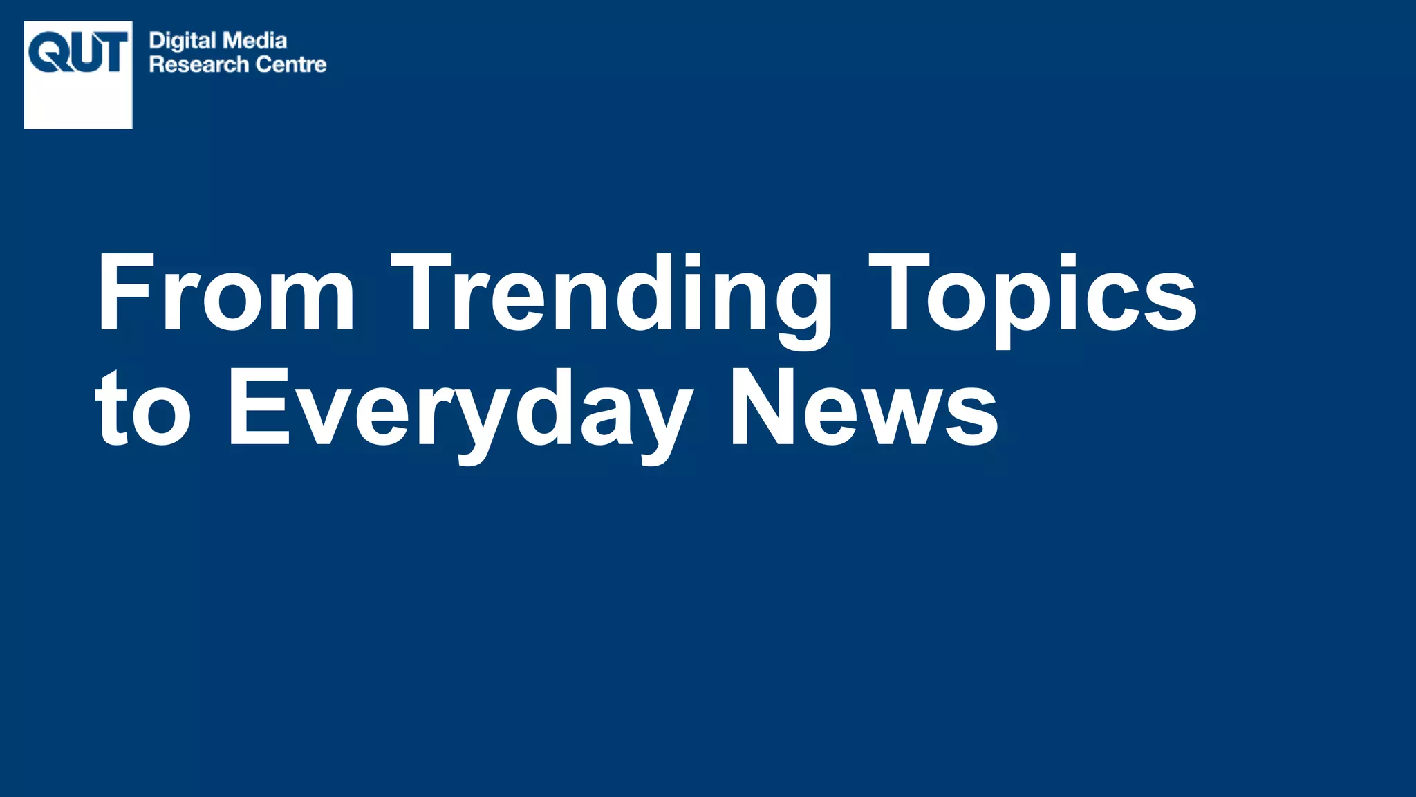 CRICOS No.00213J
From Trending Topics
to Everyday News
 