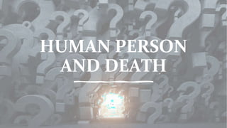 HUMAN PERSON
AND DEATH
 