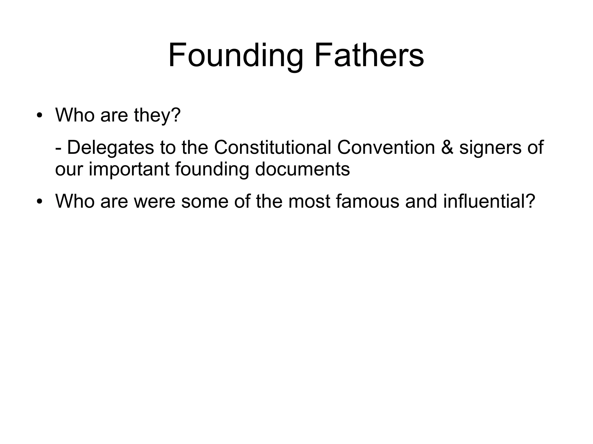 Founding Fathers
● Who are they?
- Delegates to the Constitutional Convention & signers of
our important founding documents
● Who are were some of the most famous and influential?
 