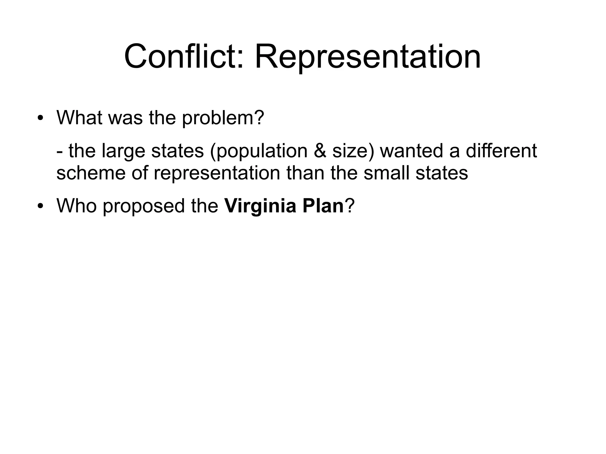Conflict: Representation
● What was the problem?
- the large states (population & size) wanted a different
scheme of representation than the small states
● Who proposed the Virginia Plan?
 