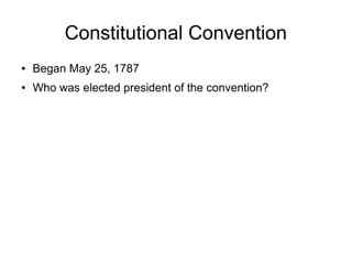 Constitutional Convention
● Began May 25, 1787
● Who was elected president of the convention?
 