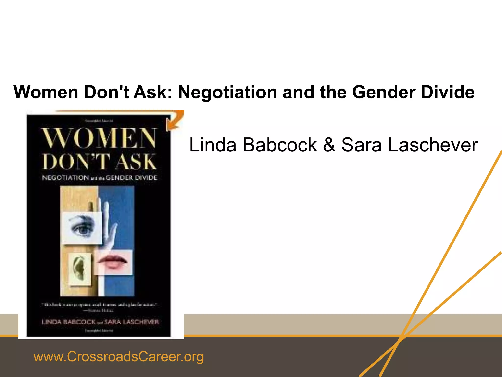 www.CrossroadsCareer.org
Women Don't Ask: Negotiation and the Gender Divide
Linda Babcock & Sara Laschever
 