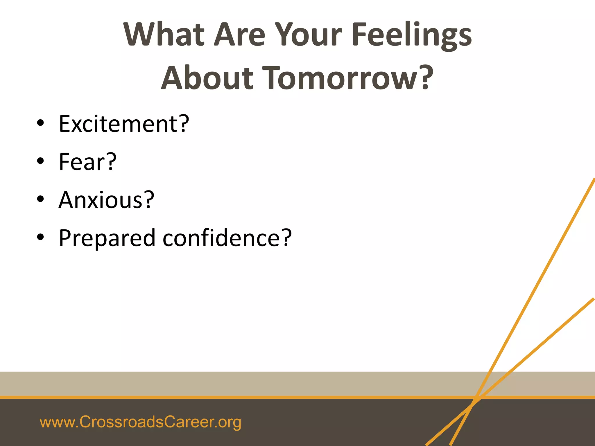 www.CrossroadsCareer.org
What Are Your Feelings
About Tomorrow?
• Excitement?
• Fear?
• Anxious?
• Prepared confidence?
 