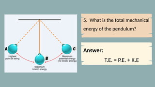 5. What is the total mechanical
energy of the pendulum?
Answer:
T.E. = P.E. + K.E
 