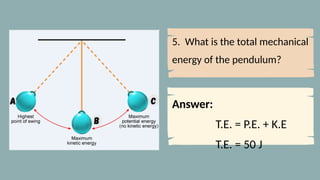 5. What is the total mechanical
energy of the pendulum?
Answer:
T.E. = P.E. + K.E
T.E. = 50 J
 