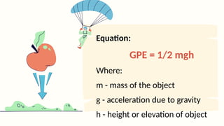 Equation:
GPE = 1/2 mgh
Where:
m - mass of the object
g - acceleration due to gravity
h - height or elevation of object
 
