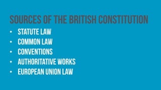 Sources of the British constitution
• statute law
• common law
• conventions
• authoritative works
• European Union law
 