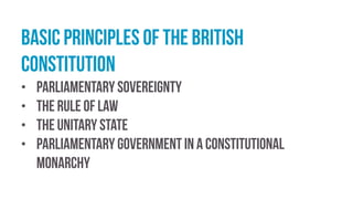 basic principles of the British
constitution
• parliamentary sovereignty
• the rule of law
• the unitary state
• parliamentary government in a constitutional
monarchy
 