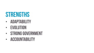 Strengths
• Adaptability
• Evolution
• Strong government
• Accountability
 