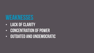Weaknesses
• Lack of clarity
• Concentration of power
• Outdated and undemocratic
 