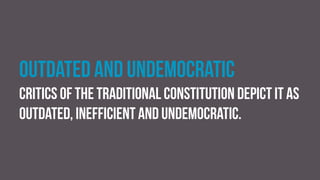 Outdated and undemocratic
Critics of the traditional constitution depict it as
outdated, inefficient and undemocratic.
 