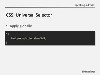 Speaking in Code


CSS: Universal Selector

• Apply globally
*{
     background-color: #eee9e9;
}
 
