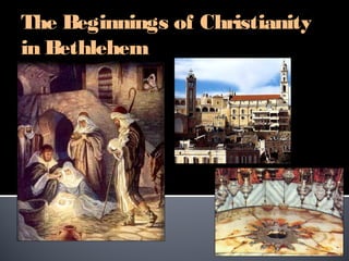 The Beginnings of Christianity
in Bethlehem      Present day Israel
 