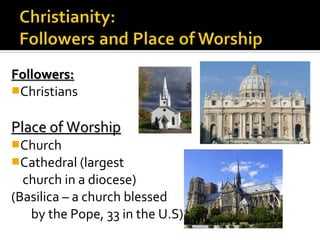 Followers:
Christians


Place of Worship
Church
Cathedral (largest
  church in a diocese)
(Basilica – a church blessed
   by the Pope, 33 in the U.S)
 