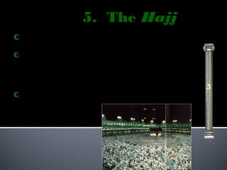 5. The Hajj
 The pilgrimage to Mecca.

 Must be done at least once in a
  Muslim’s lifetime by all that
are physically/financially able.
                                    5
   2-3 million Muslims make the
    pilgrimage
    every year.
 