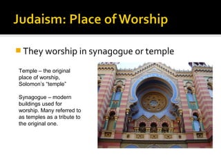  They worship in synagogue or temple

Temple – the original
place of worship,
Solomon’s “temple”

Synagogue – modern
buildings used for
worship. Many referred to
as temples as a tribute to
the original one.
 