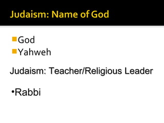 God
Yahweh

Judaism: Teacher/Religious Leader

•Rabbi
 