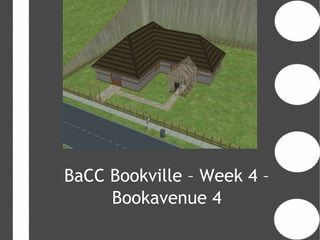BaCC Bookville – Week 4 –
     Bookavenue 4
 