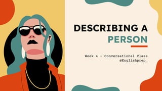 DESCRIBING A
PERSON
Week 4 – Conversational Class
@Englishprep_
 